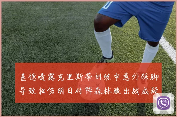 基德透露克里斯蒂训练中意外踩脚导致扭伤明日对阵森林狼出战成疑