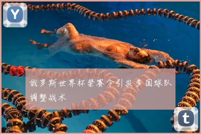 俄罗斯世界杯禁赛令引发多国球队调整战术