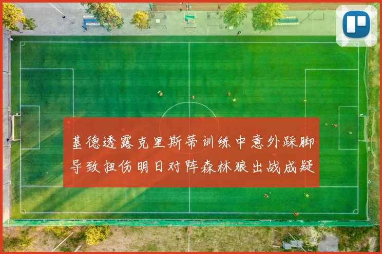 基德透露克里斯蒂训练中意外踩脚导致扭伤明日对阵森林狼出战成疑
