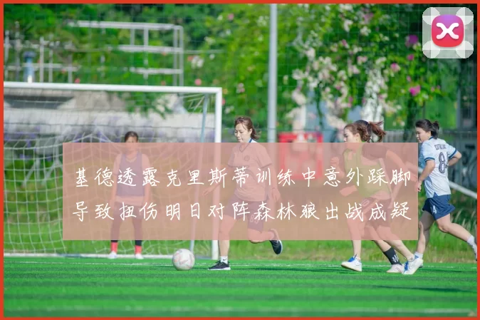 基德透露克里斯蒂训练中意外踩脚导致扭伤明日对阵森林狼出战成疑