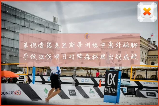 基德透露克里斯蒂训练中意外踩脚导致扭伤明日对阵森林狼出战成疑