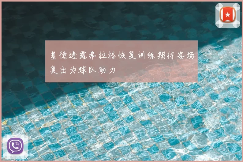 基德透露弗拉格恢复训练期待客场复出为球队助力
