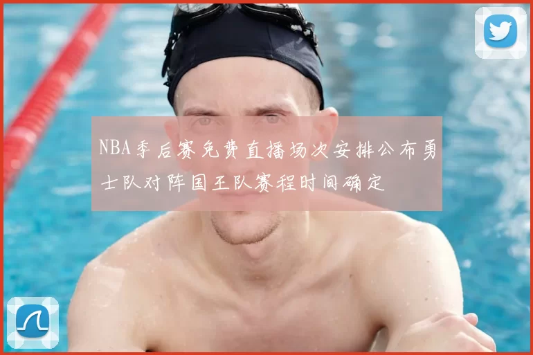 NBA季后赛免费直播场次安排公布勇士队对阵国王队赛程时间确定