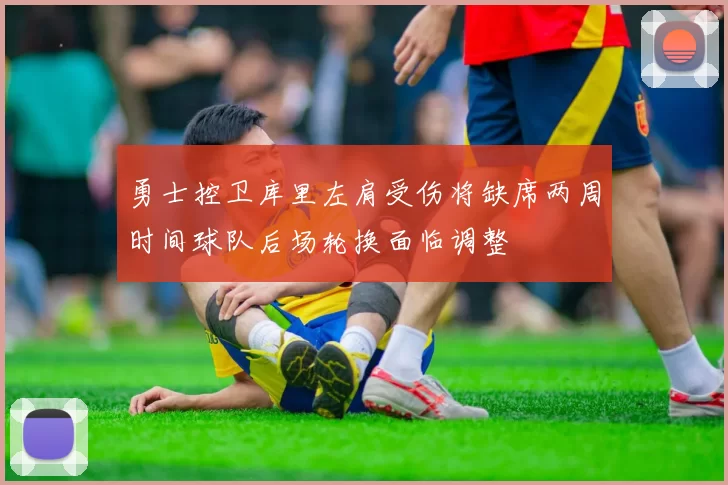 勇士控卫库里左肩受伤将缺席两周时间球队后场轮换面临调整