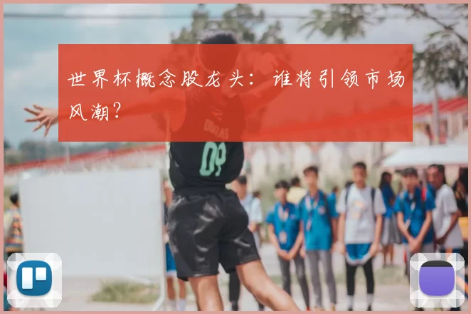 世界杯概念股龙头:谁将引领市场风潮?
