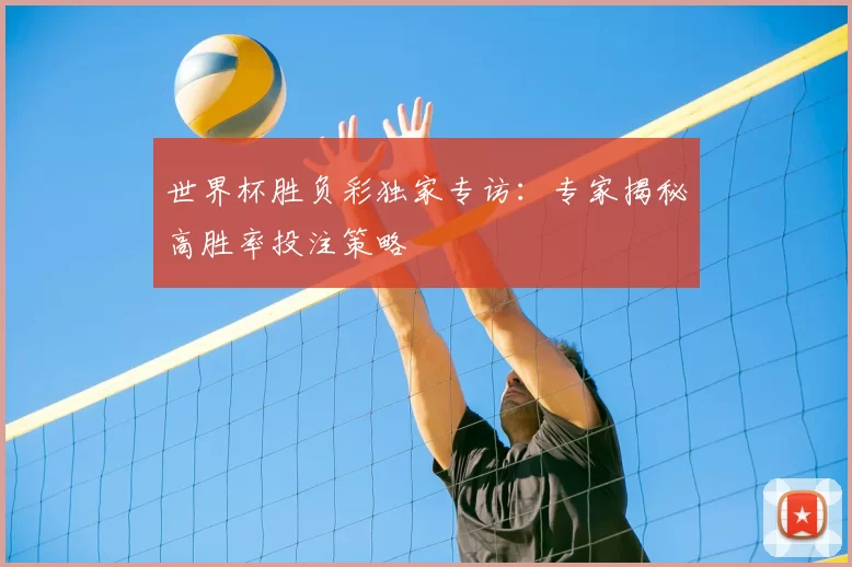 世界杯胜负彩独家专访:专家揭秘高胜率投注策略