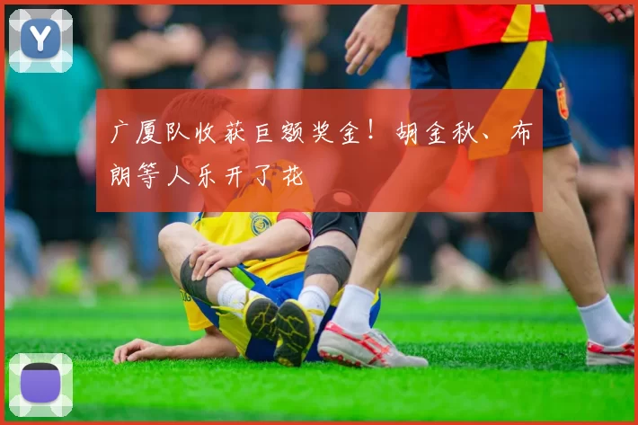 广厦队收获巨额奖金！胡金秋、布朗等人乐开了花