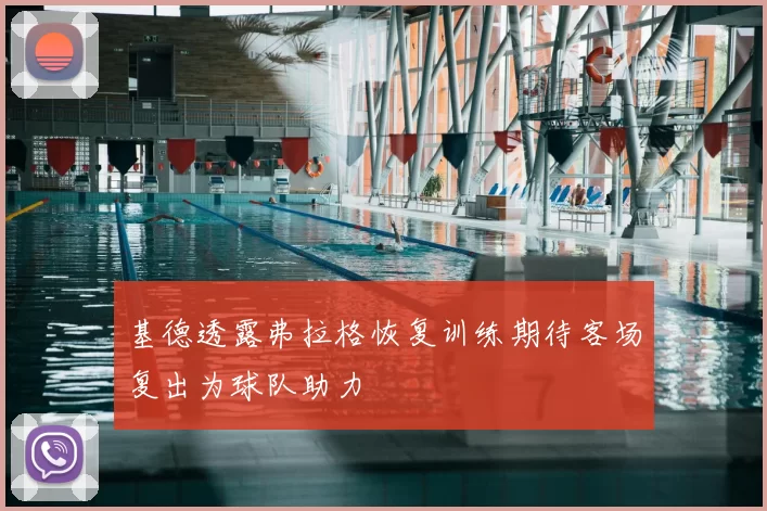 基德透露弗拉格恢复训练期待客场复出为球队助力