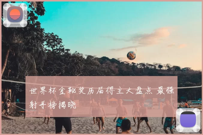 世界杯金靴奖历届得主大盘点 最强射手榜揭晓