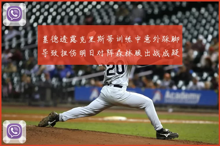 基德透露克里斯蒂训练中意外踩脚导致扭伤明日对阵森林狼出战成疑