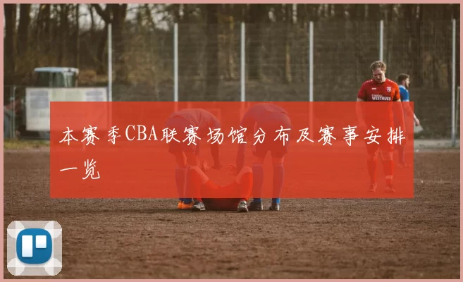 本赛季CBA联赛场馆分布及赛事安排一览