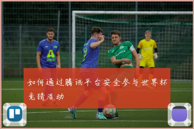 如何通过腾讯平台安全参与世界杯竞猜活动