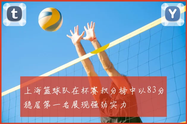 上海篮球队在杯赛积分榜中以83分稳居第一名展现强劲实力